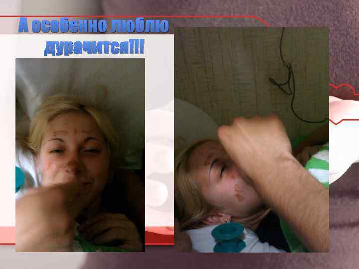 А особенно люблю дурачится!!! 