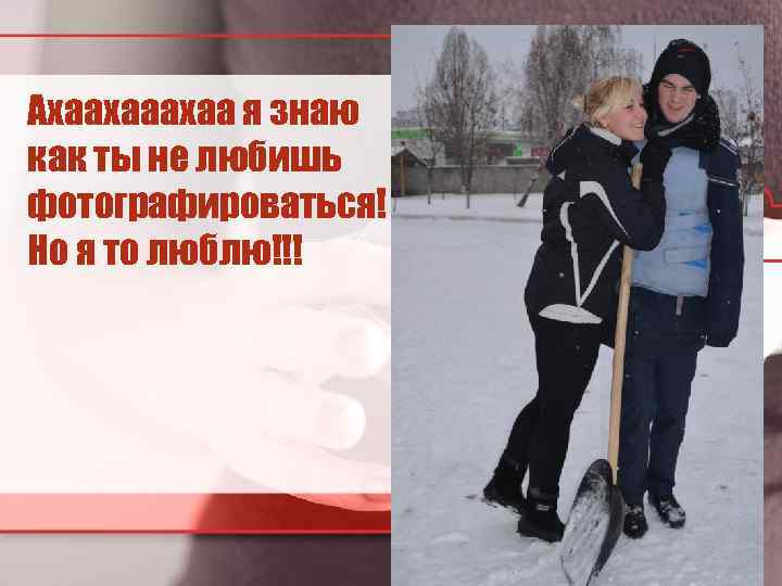 Ахаахаа я знаю как ты не любишь фотографироваться! Но я то люблю!!! 