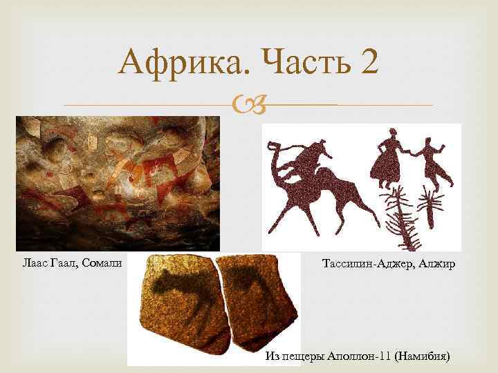 Африка. Часть 2 Лаас Гаал, Сомали Тассилин-Аджер, Алжир Из пещеры Аполлон-11 (Намибия) 