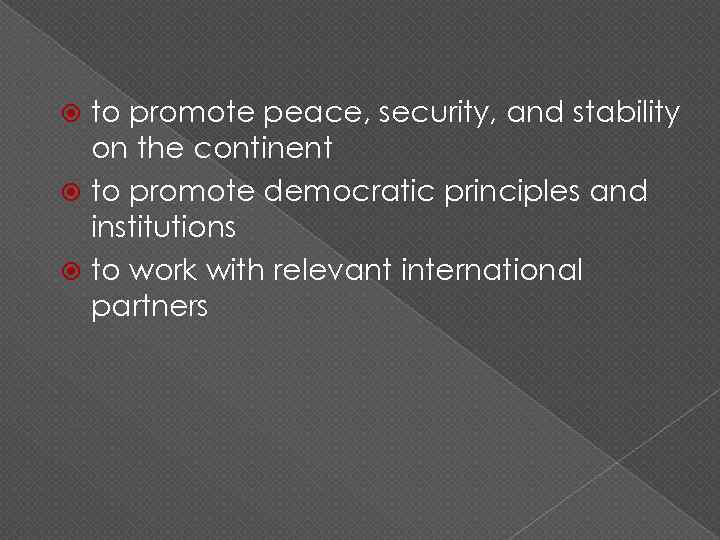 to promote peace, security, and stability on the continent to promote democratic principles and