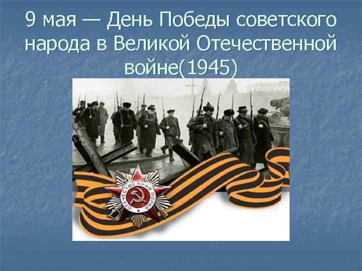 9 мая — День Победы советского народа в Великой Отечественной войне(1945) 