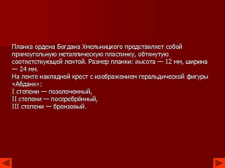 Планка ордена Богдана Хмельницкого представляет собой прямоугольную металлическую пластинку, обтянутую соответствующей лентой. Размер планки: