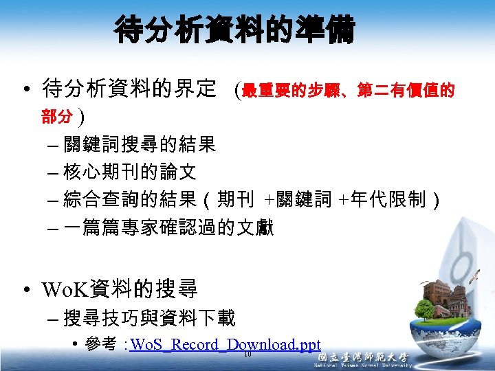 待分析資料的準備 • 待分析資料的界定 (最重要的步驟、第二有價值的 部分 ) – 關鍵詞搜尋的結果 – 核心期刊的論文 – 綜合查詢的結果（期刊 +關鍵詞 +年代限制）