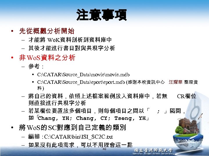 注意事項 • 先從概觀分析開始 – 才能將 Wo. K資料剖析到資料庫中 – 其後才能進行書目對與共現字分析 • 非 Wo. S資料之分析 –