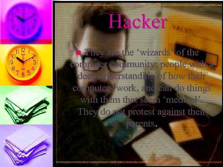 Hacker They are the ‘wizards’ of the computer community; people with a deep understanding