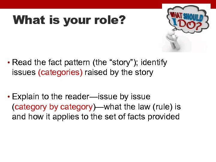 What is your role? • Read the fact pattern (the “story”); identify issues (categories)