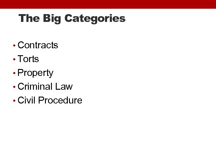 The Big Categories • Contracts • Torts • Property • Criminal Law • Civil