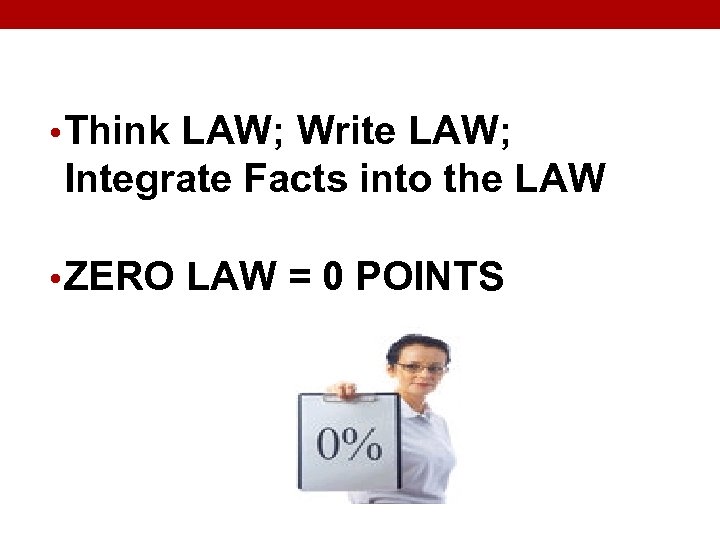  • Think LAW; Write LAW; Integrate Facts into the LAW • ZERO LAW
