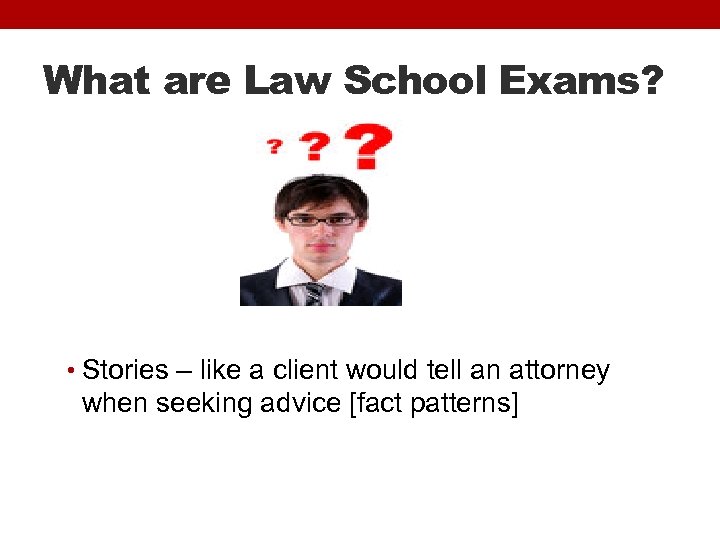 What are Law School Exams? • Stories – like a client would tell an