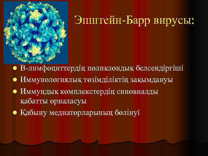 Эпштейн-Барр вирусы: В-лимфоциттердің поликлондық белсендіргіші l Иммунологиялық төзімділіктің зақымдануы l Иммундық комплекстердің синовиалды қабатты