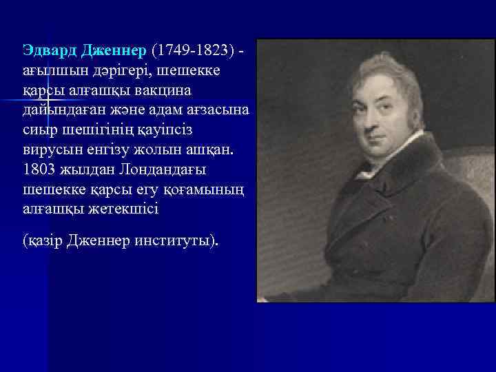 Эдвард Дженнер (1749 -1823) - ағылшын дәрігері, шешекке қарсы алғашқы вакцина дайындаған және адам