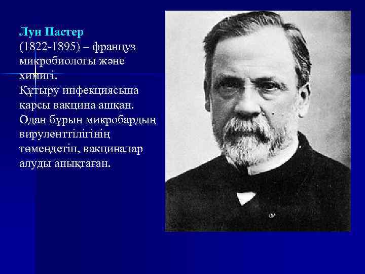 Луи Пастер (1822 -1895) – француз микробиологы және химигі. Құтыру инфекциясына қарсы вакцина ашқан.