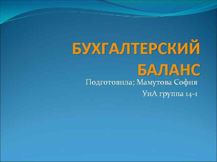 БУХГАЛТЕРСКИЙ БАЛАНС Подготовила; Мамутова София Уи. А группа 14 -1 
