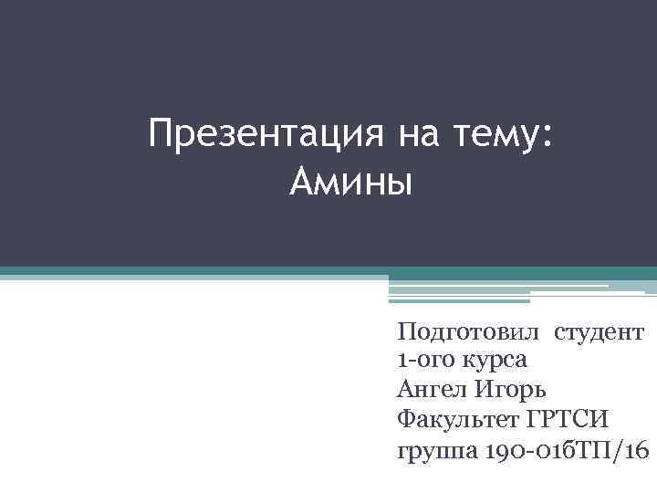 Презентация на тему: Амины Подготовил студент 1 -ого курса Ангел Игорь Факультет ГРТСИ группа
