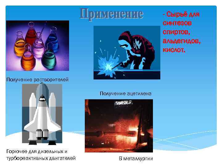 - Сырьё для синтезов спиртов, альдегидов, кислот. Получение растворителей Получение ацетилена Горючее для дизельных