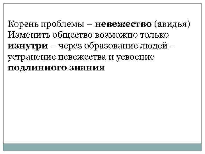 Корень проблемы – невежество (авидья) Изменить общество возможно только изнутри – через образование людей