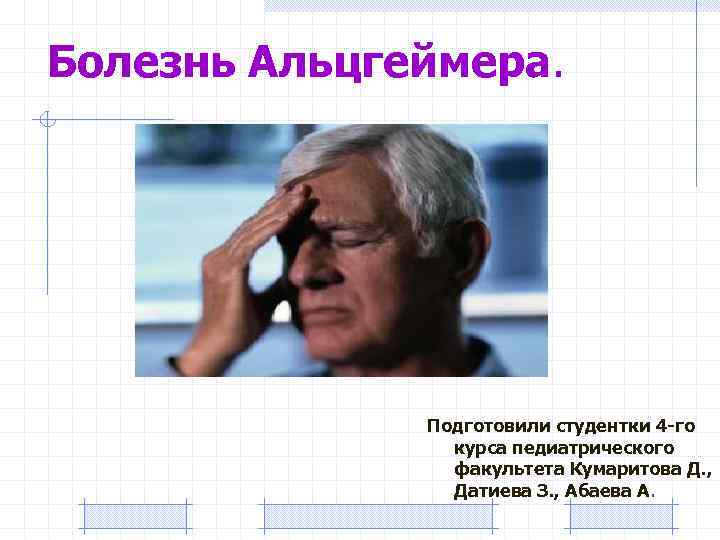 Болезнь Альцгеймера. Подготовили студентки 4 -го курса педиатрического факультета Кумаритова Д. , Датиева З.