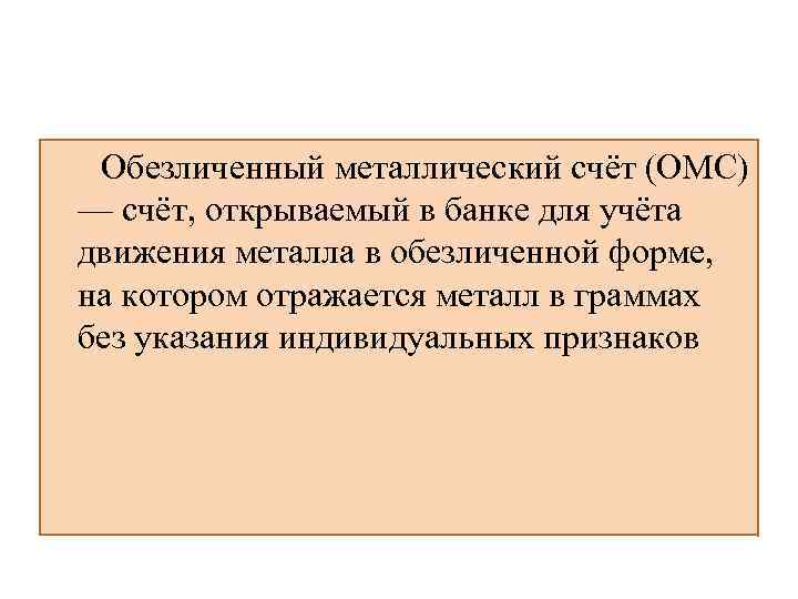  Обезличенный металлический счёт (ОМС) — счёт, открываемый в банке для учёта движения металла