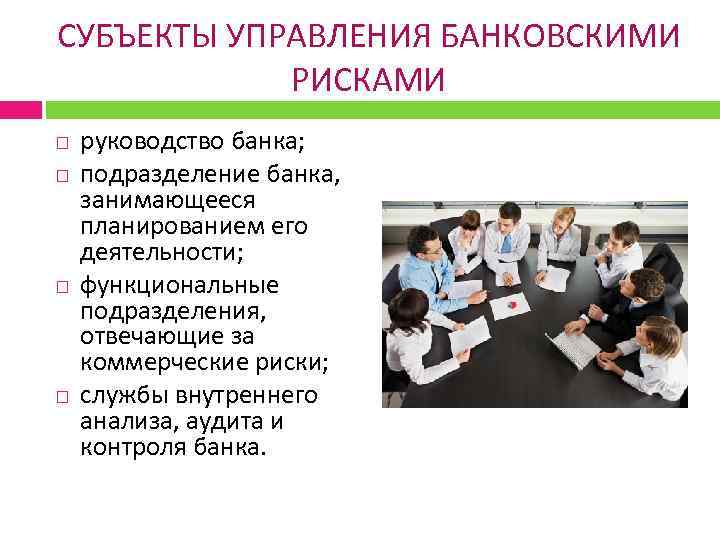 СУБЪЕКТЫ УПРАВЛЕНИЯ БАНКОВСКИМИ РИСКАМИ руководство банка; подразделение банка, занимающееся планированием его деятельности; функциональные подразделения,