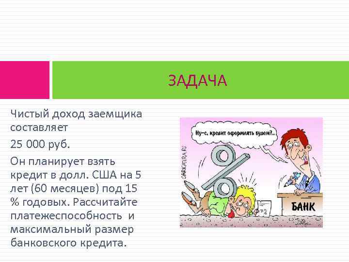 ЗАДАЧА Чистый доход заемщика составляет 25 000 руб. Он планирует взять кредит в долл.