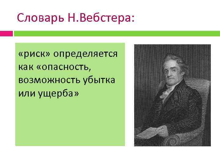 Словарь Н. Вебстера: «риск» определяется как «опасность, возможность убытка или ущерба» 