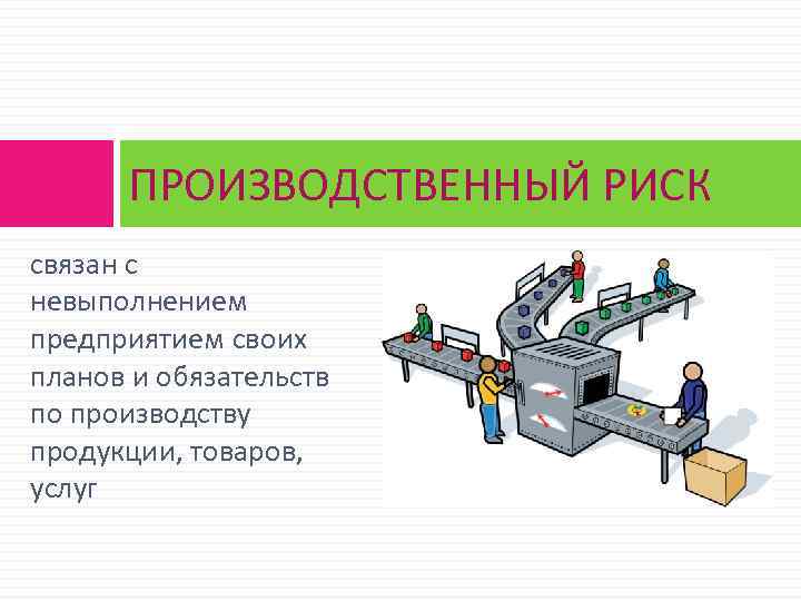 ПРОИЗВОДСТВЕННЫЙ РИСК связан с невыполнением предприятием своих планов и обязательств по производству продукции, товаров,