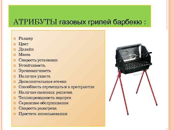 АТРИБУТЫ газовых грилей барбекю : Размер Цвет Дизайн Масса Скорость установки Устойчивость Эргономичность Наличие