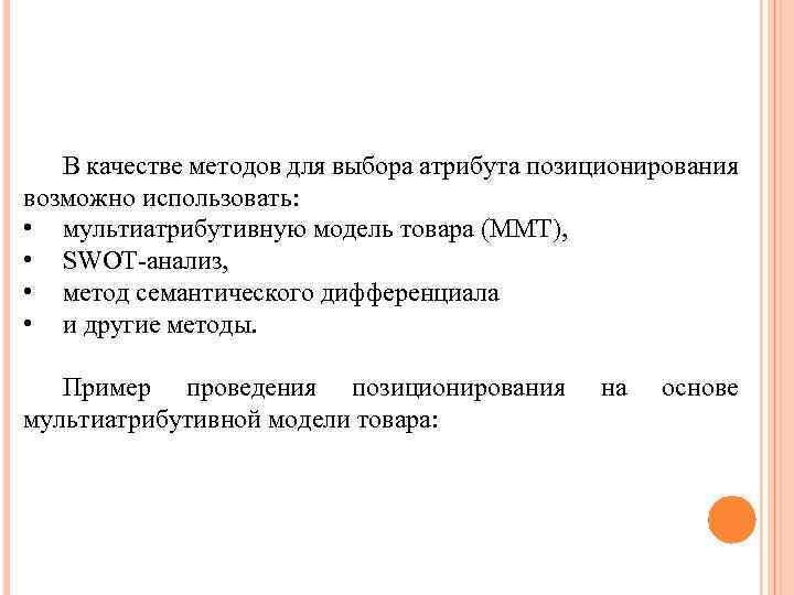 В качестве методов для выбора атрибута позиционирования возможно использовать: • мультиатрибутивную модель товара (ММТ),
