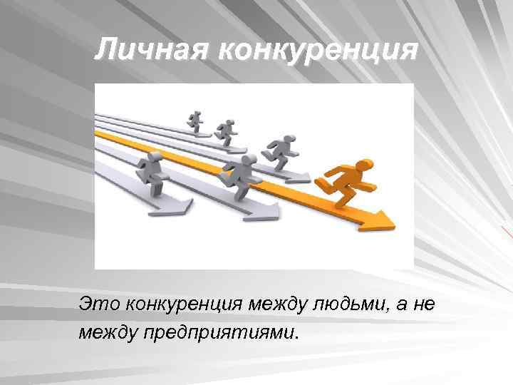 Личная конкуренция Это конкуренция между людьми, а не между предприятиями. 