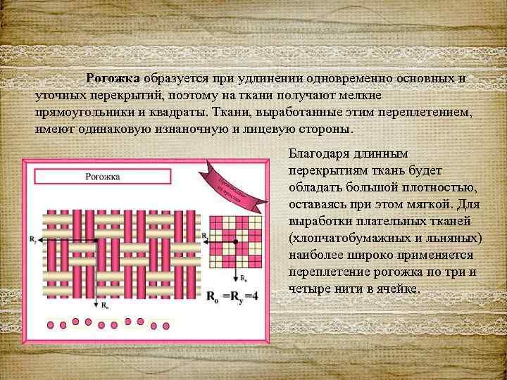 Рогожка образуется при удлинении одновременно основных и уточных перекрытий, поэтому на ткани получают мелкие