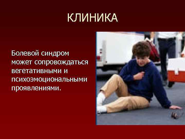 КЛИНИКА Болевой синдром может сопровождаться вегетативными и психоэмоциональными проявлениями. 