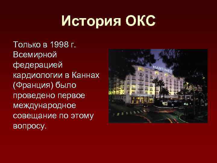 История ОКС Только в 1998 г. Всемирной федерацией кардиологии в Каннах (Франция) было проведено