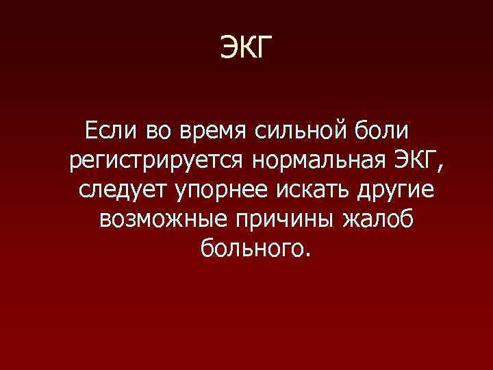 ЭКГ Если во время сильной боли регистрируется нормальная ЭКГ, следует упорнее искать другие возможные