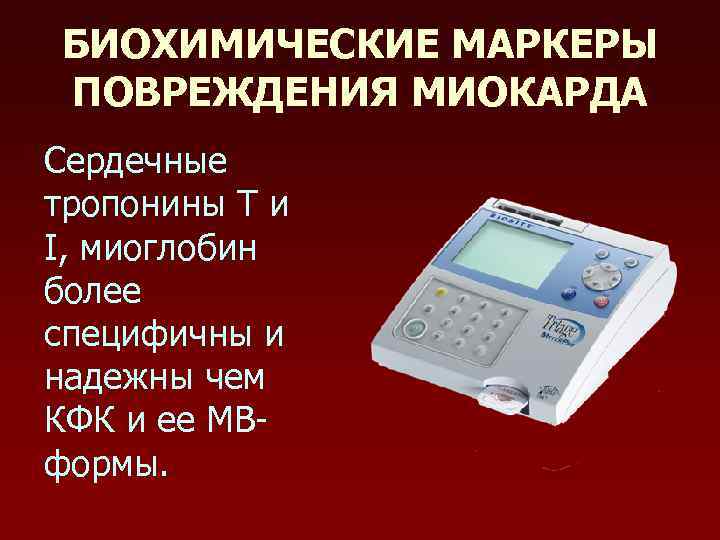 БИОХИМИЧЕСКИЕ МАРКЕРЫ ПОВРЕЖДЕНИЯ МИОКАРДА Сердечные тропонины Т и I, миоглобин более специфичны и надежны