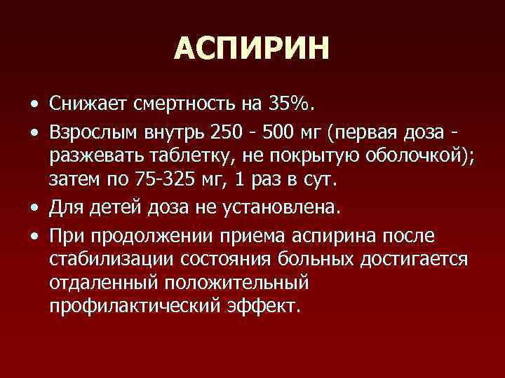 АСПИРИН • Снижает смертность на 35%. • Взрослым внутрь 250 - 500 мг (первая