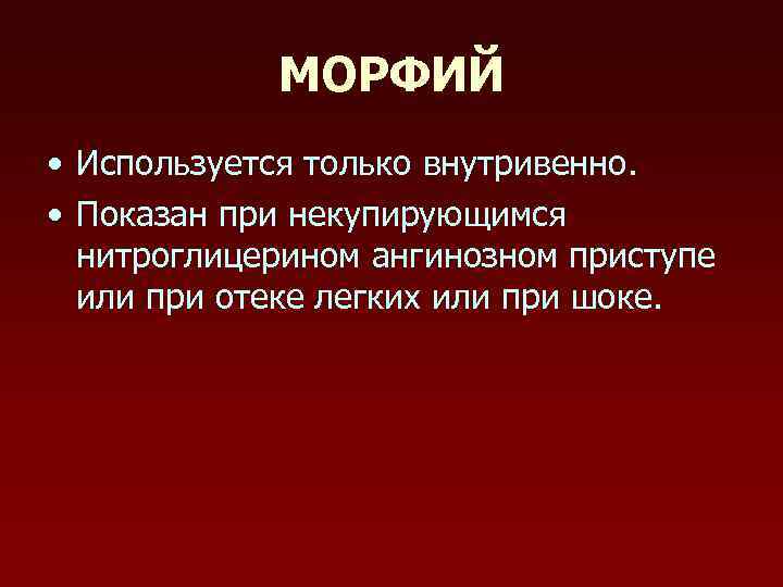 МОРФИЙ • Используется только внутривенно. • Показан при некупирующимся нитроглицерином ангинозном приступе или при