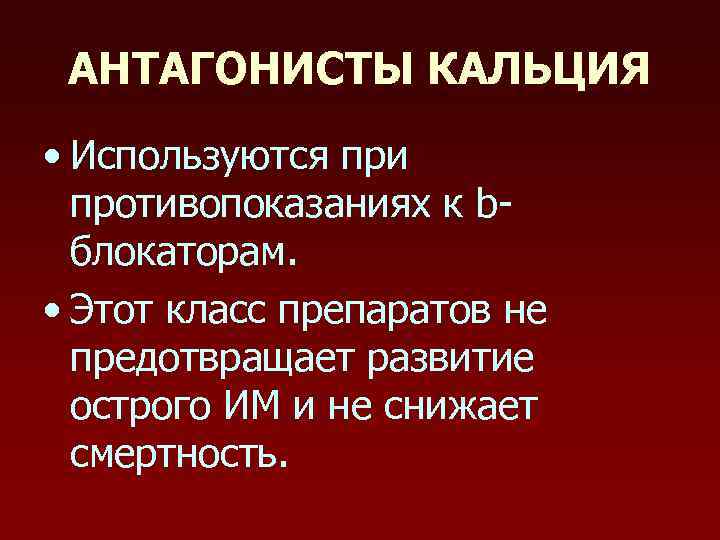 АНТАГОНИСТЫ КАЛЬЦИЯ • Используются при противопоказаниях к bблокаторам. • Этот класс препаратов не предотвращает