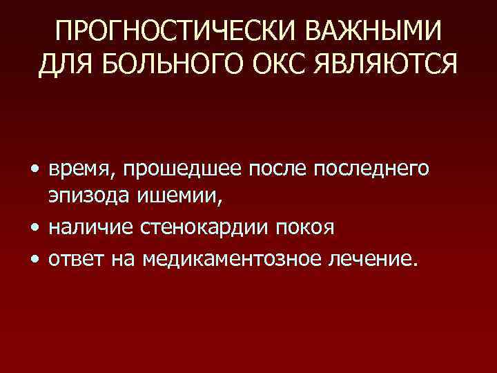 ПРОГНОСТИЧЕСКИ ВАЖНЫМИ ДЛЯ БОЛЬНОГО ОКС ЯВЛЯЮТСЯ • время, прошедшее последнего эпизода ишемии, • наличие