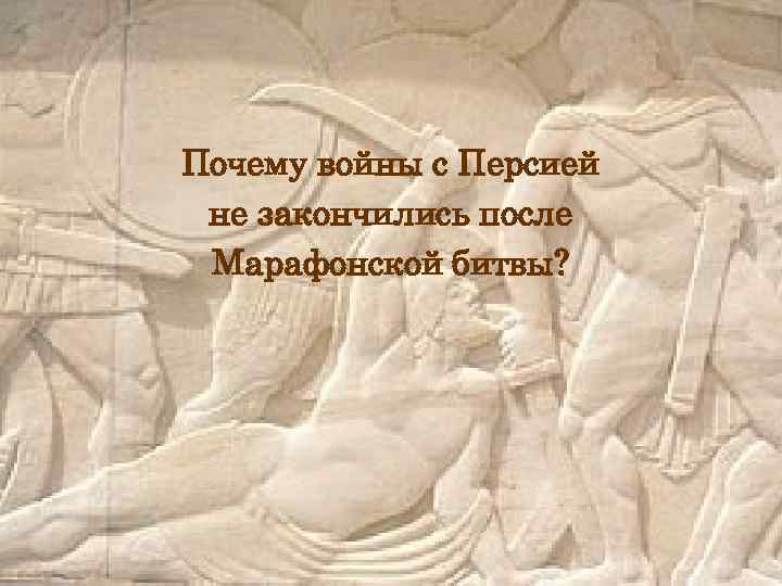 Почему войны с Персией не закончились после Марафонской битвы? 