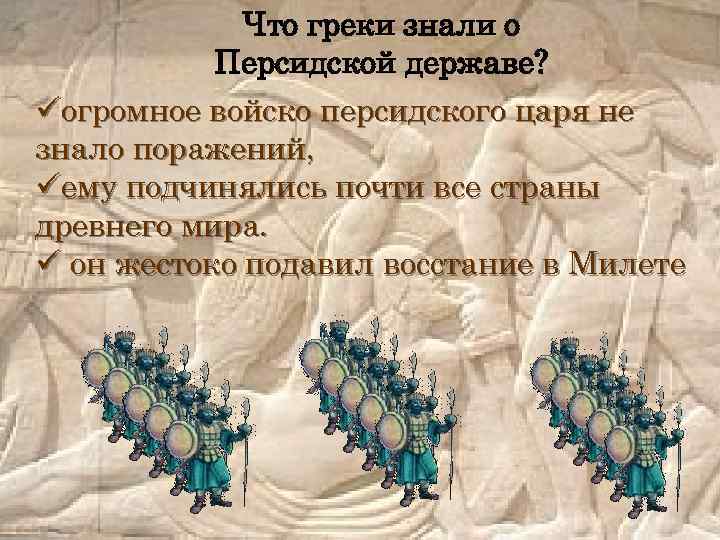 Что греки знали о Персидской державе? üогромное войско персидского царя не знало поражений, üему