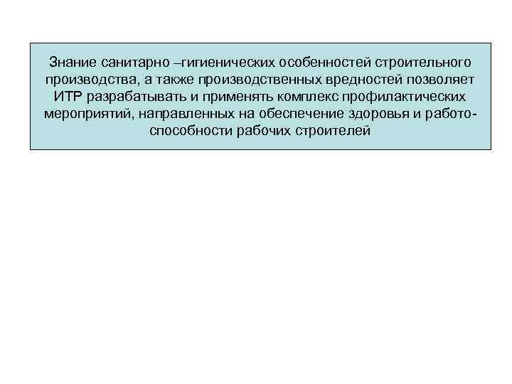 Знание санитарно –гигиенических особенностей строительного производства, а также производственных вредностей позволяет ИТР разрабатывать и