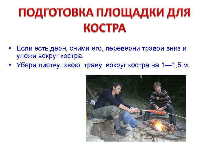 • Если есть дерн, сними его, переверни травой вниз и уложи вокруг костра.