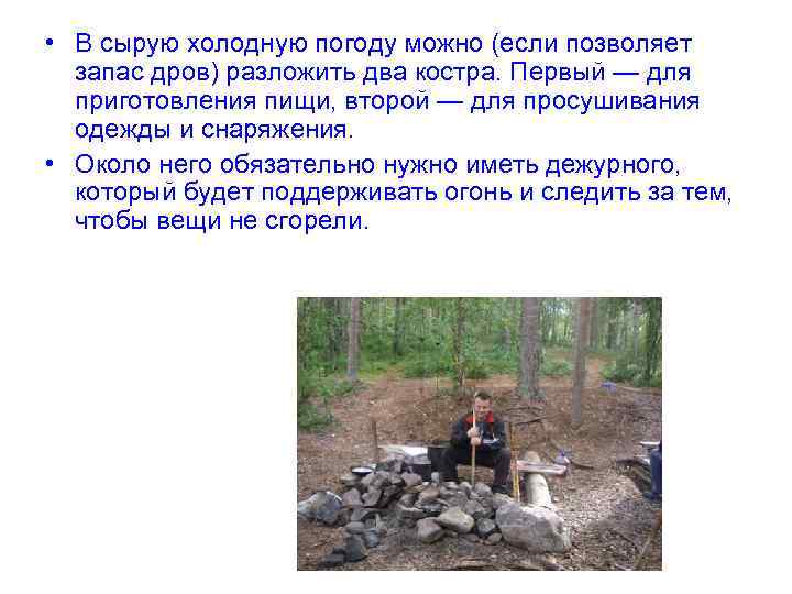  • В сырую холодную погоду можно (если позволяет запас дров) разложить два костра.