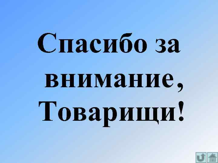 Спасибо за внимание , Товарищи! 