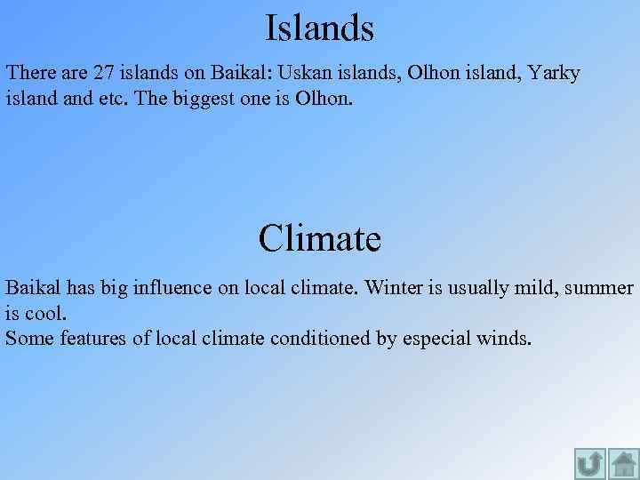 Islands There are 27 islands on Baikal: Uskan islands, Olhon island, Yarky island etc.