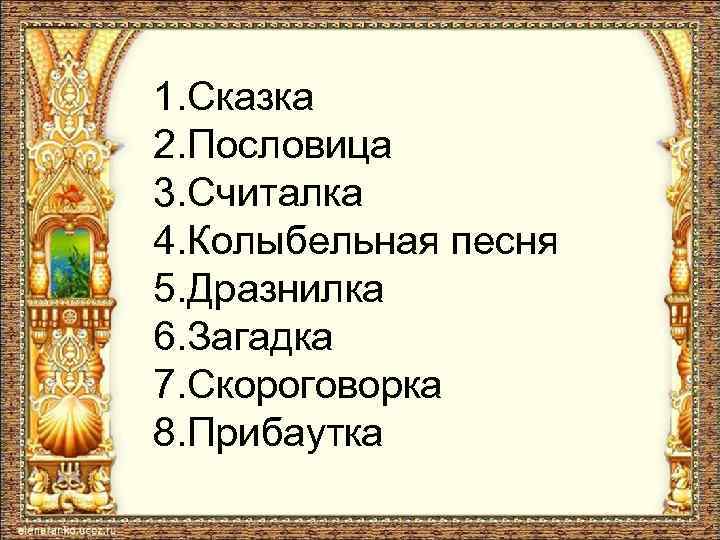 1. Сказка 2. Пословица 3. Считалка 4. Колыбельная песня 5. Дразнилка 6. Загадка 7.