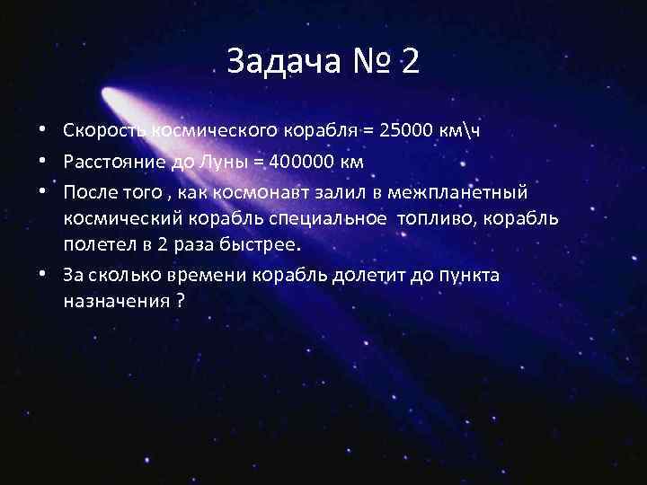 Задача № 2 • Скорость космического корабля = 25000 кмч • Расстояние до Луны