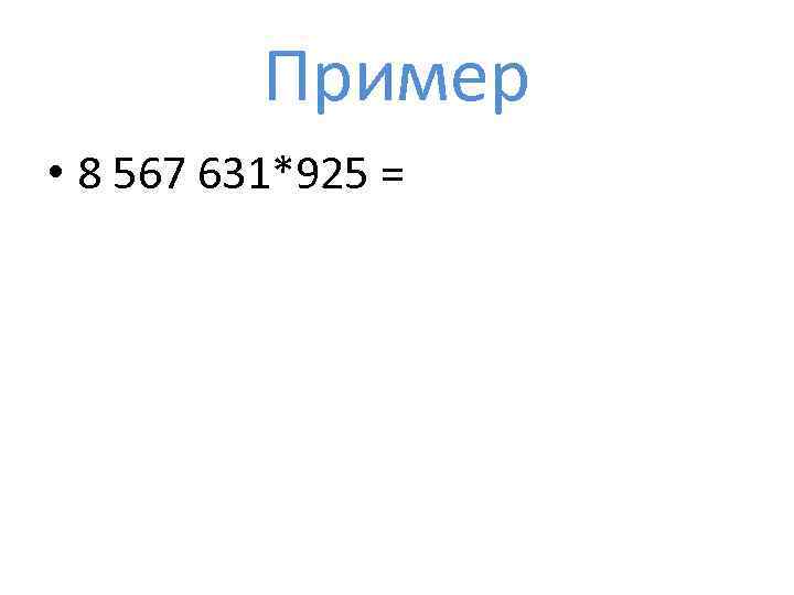 Пример • 8 567 631*925 = 