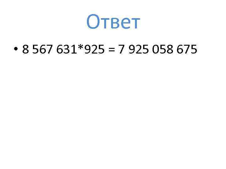 Ответ • 8 567 631*925 = 7 925 058 675 