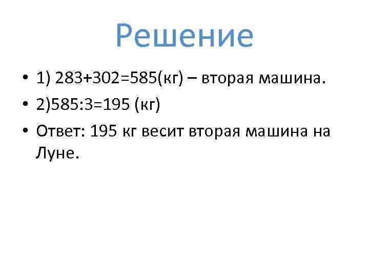 Решение • 1) 283+302=585(кг) – вторая машина. • 2)585: 3=195 (кг) • Ответ: 195